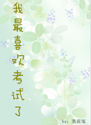 《我最喜欢考试了》 作者：菜花邹 txt文件大小：160.4 KB