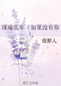 《瑾瑜乱年-如果没有你》 作者：但那人 txt文件大小：308.06 KB
