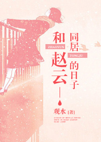 《（三国同人）和赵云同居的日子》 作者：观水 txt文件大小：553.63 KB