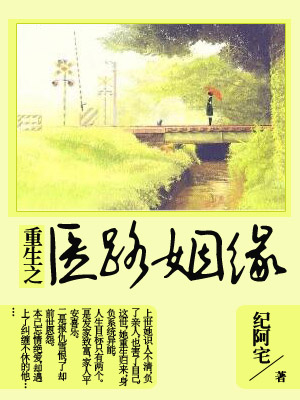 《重生之医路姻缘》 作者：纪阿宅 txt文件大小：2.04 MB