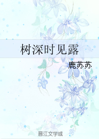 《树深时见露》 作者：鹿苏苏 txt文件大小：307.56 KB