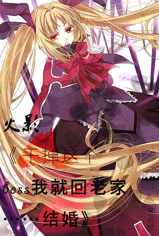 《（火影同人）[火影]干掉这个BOSS我就回老家结婚》 作者：丷桃枝 txt文件大小：104.79 KB