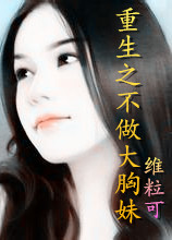 《重生之不做大胸妹》 作者：维粒可 txt文件大小：427.51 KB