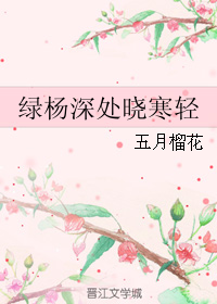 《绿杨深处晓寒轻》 作者：五月榴花 txt文件大小：462.73 KB