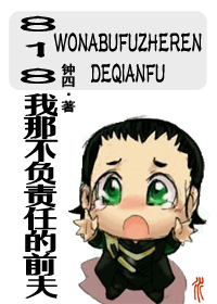 《（英美影视同人）[综英美]818我那不负责任的前夫》 作者：钟四 txt文件大小：498.6 KB