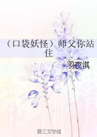 《（口袋妖怪同人）（口袋妖怪）师父你站住》 作者：羽夜淇 txt文件大小：374.47 KB