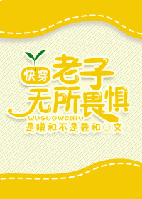 《[快穿]老子无所畏惧》 作者：是曦和不是羲和 txt文件大小：550.85 KB
