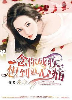 《念你成疾，想到就心痛》 作者：米鹿 txt文件大小：973.09 KB
