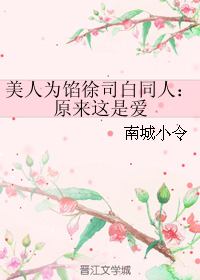 《（美人为陷同人）美人为馅徐司白同人：原来这是爱》 作者：南城小令 txt文件大小：48.41 KB