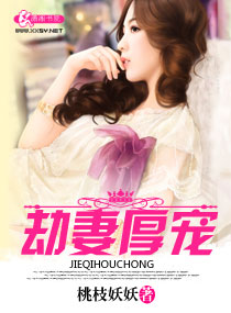 《劫妻厚宠》 作者：桃枝妖妖 txt文件大小：432.86 KB