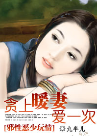 《邪性恶少玩情：贪上暖妻爱一次》 作者：九半儿 txt文件大小：796.08 KB