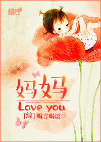 《（综同人）[综]妈妈love you!》 作者：蝎言蝎语 txt文件大小：1.78 MB