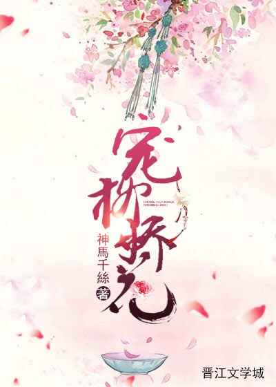《宠柳娇花》 作者：神馬千絲 txt文件大小：799.89 KB