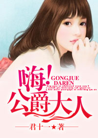 《嗨！公爵大人》 作者：君十一 txt文件大小：1.91 MB