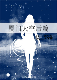 《厦门天空后篇》 作者：楼上飘香 txt文件大小：118.13 KB