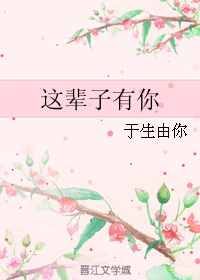 《这辈子有你》 作者：于生由你 txt文件大小：109.97 KB
