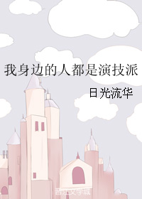 《我身边的人都是演技派》 作者：日光流华 txt文件大小：301.14 KB