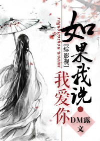 《（综影视同人）[综影视]如果我说我爱你》 作者：DM露 txt文件大小：466.84 KB