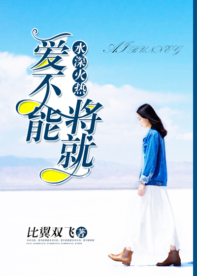 《水深火热：爱不能将就-水深火热：总裁老公太能干》 作者：比翼双飞 txt文件大小：895.96 KB