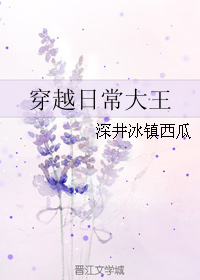 《穿越日常大王》 作者：深井冰镇西瓜 txt文件大小：319.68 KB