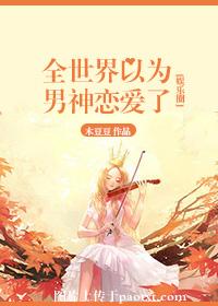 《全世界以为男神恋爱了[娱乐圈]》 作者：木豆豆 txt文件大小：509.94 KB