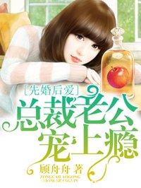 《先婚后爱：总裁老公宠上瘾》 作者：顾舟舟 txt文件大小：1.28 MB