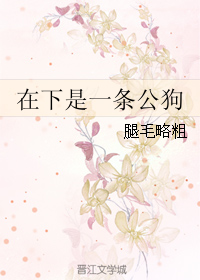 《在下是一条公狗》 作者：腿毛略粗 txt文件大小：310.24 KB