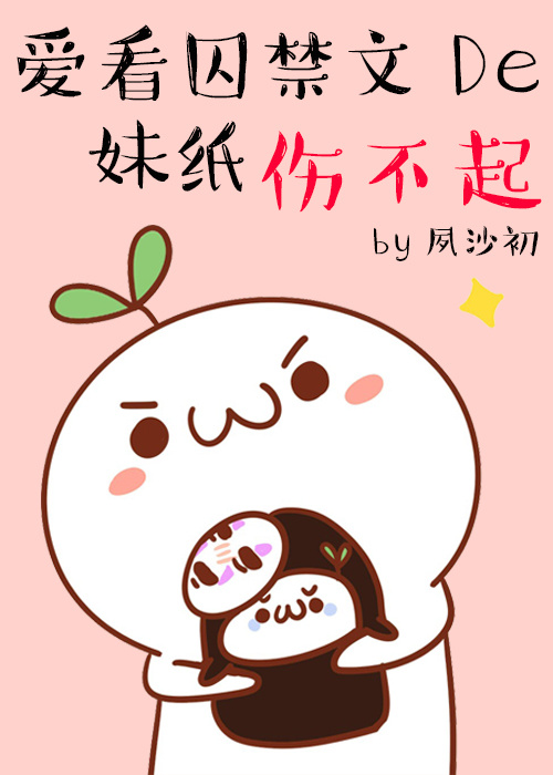 《爱看囚文的妹纸伤不起》 作者：夙沙初 txt文件大小：435.41 KB