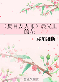 《(夏目友人帐同人)晨光里的花》 作者:路加维斯 txt文件大小:87.18 KB