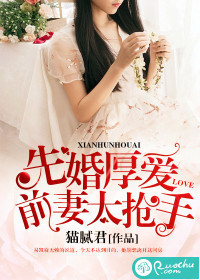 《先婚厚爱：前妻太抢手》 作者：猫腻君 txt文件大小：331.61 KB