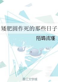 《矮肥圆作死的那些日子》 作者：陌璐流瑾 txt文件大小：52.48 KB