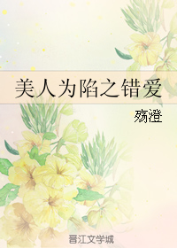 《（美人为陷同人）美人为陷之错爱》 作者：殇澄 txt文件大小：109.5 KB