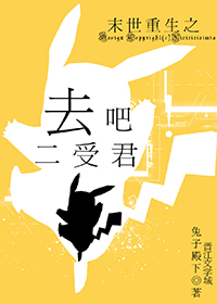 《末世重生之去吧二受君！》 作者：兔子殿下 txt文件大小：192.87 KB