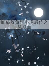 《（虹猫蓝兔七侠传黑小虎同人）虹猫蓝兔黑小虎后传之凤凰血》 作者：颜昳清 txt文件大小：266.92 KB