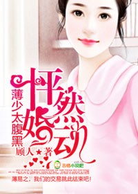 《怦然婚动，薄少太腹黑》 作者：顾人 txt文件大小：1.32 MB