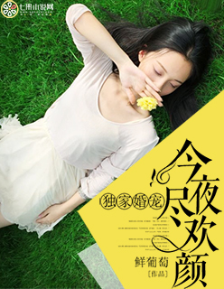 《独家婚宠：今夜尽欢颜》 作者：鲜葡萄 txt文件大小：829.46 KB
