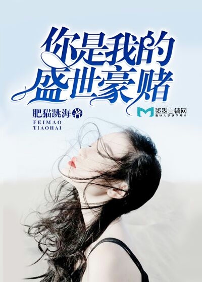 《你是我的盛世豪赌》 作者：肥猫跳海 txt文件大小：925.88 KB