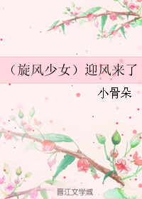 《（旋风少女同人）（旋风少女）迎风来了》 作者：小骨朵 txt文件大小：176.53 KB
