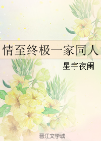 《（终极一家同人）情至终极一家同人》 作者：星宇夜阑 txt文件大小：108.02 KB