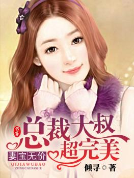 《妻宝无价，总裁大叔超完美-第一夫人，豪宠小娇妻》 作者：倾寻 txt文件大小：2.54 MB
