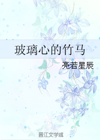 《玻璃心的竹马》 作者：亮若星辰 txt文件大小：200.25 KB