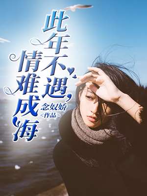 《此年不遇，情难成海》 作者：念奴娇 txt文件大小：129.76 KB