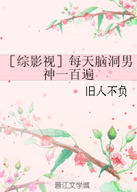 《（综影视同人）［综影视］每天脑洞男神一百遍》 作者：旧人不负 txt文件大小：225.69 KB