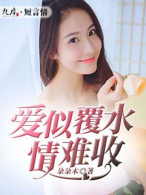 《爱似覆水，情难收》 作者：朵朵木 txt文件大小：136.85 KB