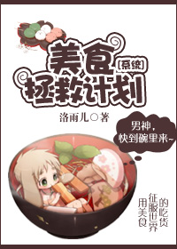 《[系统]美食拯救计划》 作者：洛雨儿 txt文件大小：498.88 KB