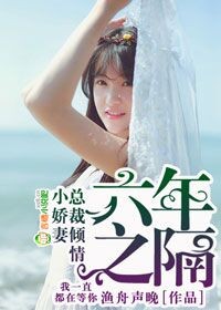 《六年之隔，总裁倾情小娇妻》 作者：渔舟声晚 txt文件大小：97.95 KB