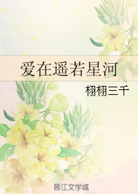 《爱在遥若星河》 作者：栩栩三千 txt文件大小：331.38 KB