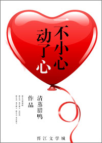 《一不小心动了心》 作者：清蒸腊鸭 txt文件大小：408.49 KB
