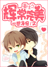 《重生之辉常完美》 作者:一世净安 txt文件大小:238.93 KB