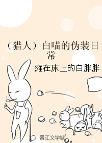 《（猎人同人）（猎人）白喵的伪装日常》 作者：瘫在床上的白胖胖 txt文件大小：139.22 KB